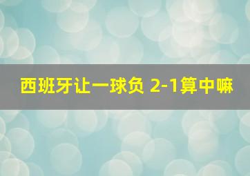 西班牙让一球负 2-1算中嘛